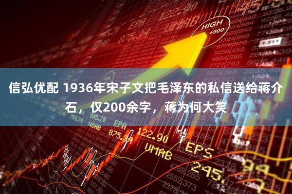 信弘优配 1936年宋子文把毛泽东的私信送给蒋介石，仅200余字，蒋为何大笑