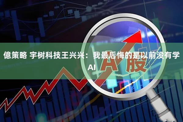 億策略 宇树科技王兴兴：我最后悔的是以前没有学AI