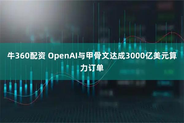 牛360配资 OpenAI与甲骨文达成3000亿美元算力订单