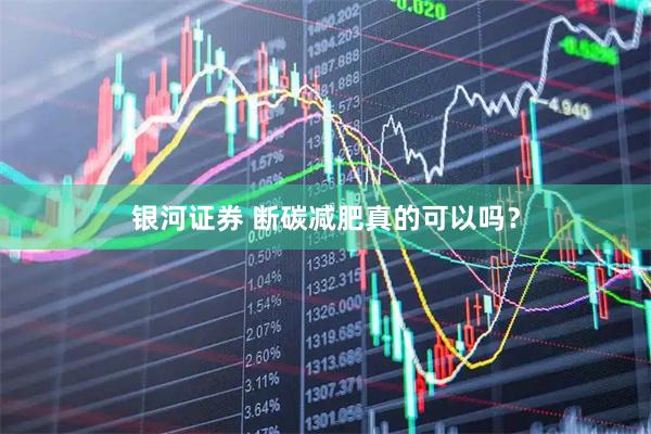 银河证券 断碳减肥真的可以吗？