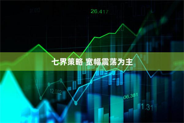七界策略 宽幅震荡为主