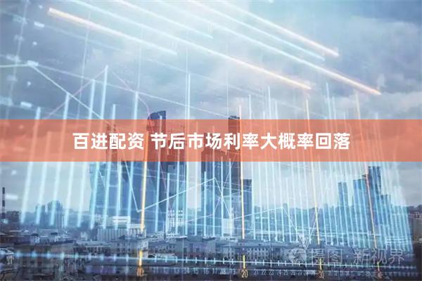 百进配资 节后市场利率大概率回落