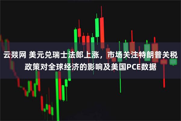 云燚网 美元兑瑞士法郎上涨，市场关注特朗普关税政策对全球经济的影响及美国PCE数据