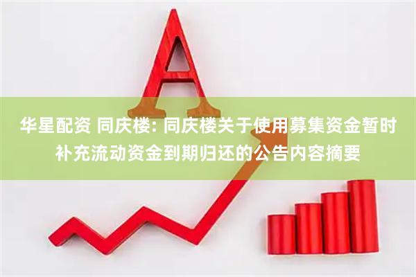 华星配资 同庆楼: 同庆楼关于使用募集资金暂时补充流动资金到期归还的公告内容摘要